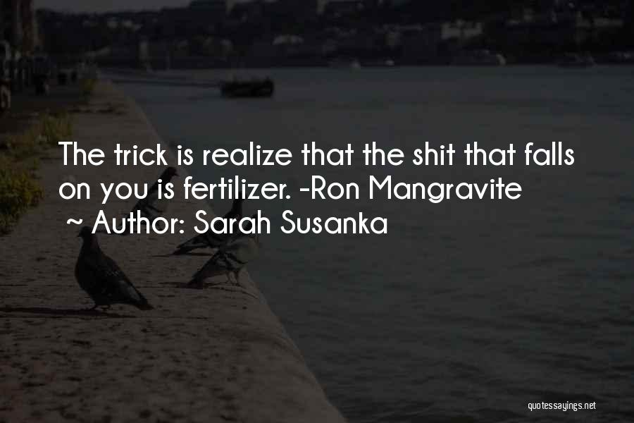 Sarah Susanka Quotes: The Trick Is Realize That The Shit That Falls On You Is Fertilizer. -ron Mangravite