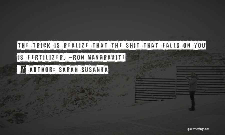 Sarah Susanka Quotes: The Trick Is Realize That The Shit That Falls On You Is Fertilizer. -ron Mangravite