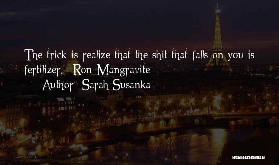 Sarah Susanka Quotes: The Trick Is Realize That The Shit That Falls On You Is Fertilizer. -ron Mangravite