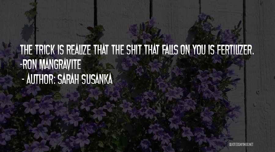 Sarah Susanka Quotes: The Trick Is Realize That The Shit That Falls On You Is Fertilizer. -ron Mangravite