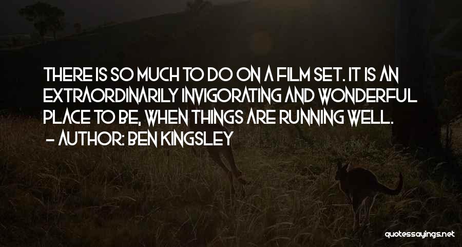 Ben Kingsley Quotes: There Is So Much To Do On A Film Set. It Is An Extraordinarily Invigorating And Wonderful Place To Be,