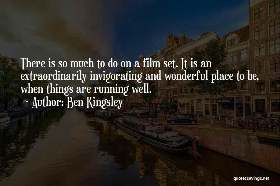 Ben Kingsley Quotes: There Is So Much To Do On A Film Set. It Is An Extraordinarily Invigorating And Wonderful Place To Be,