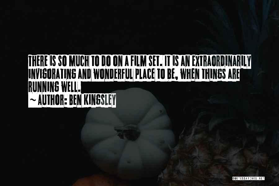 Ben Kingsley Quotes: There Is So Much To Do On A Film Set. It Is An Extraordinarily Invigorating And Wonderful Place To Be,