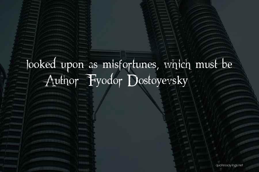 Fyodor Dostoyevsky Quotes: Looked Upon As Misfortunes, Which Must Be