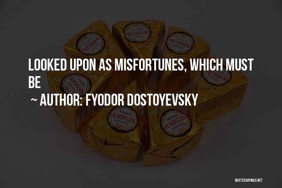Fyodor Dostoyevsky Quotes: Looked Upon As Misfortunes, Which Must Be