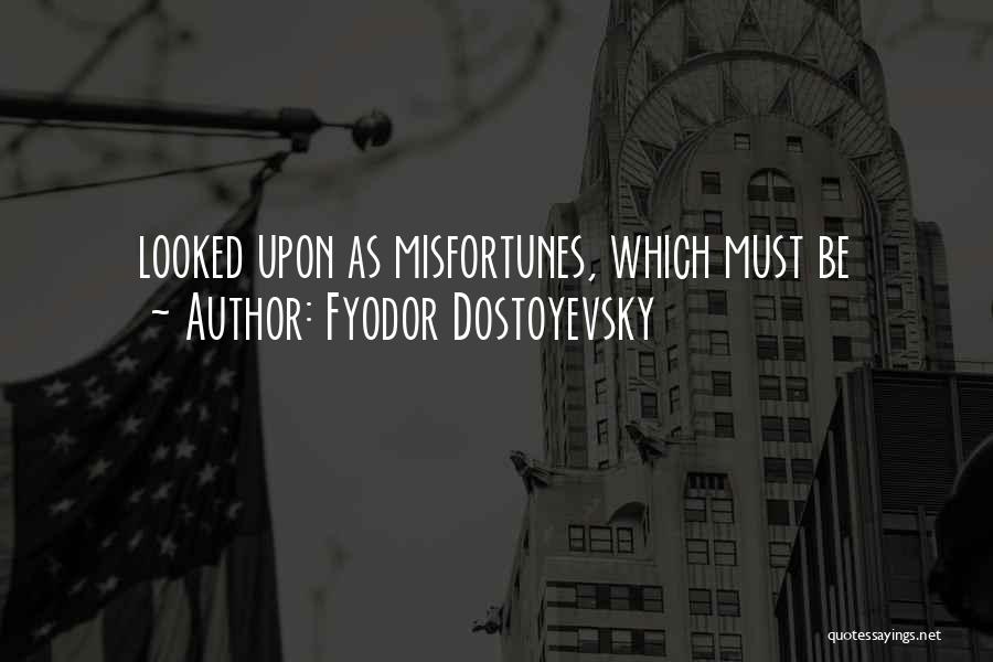 Fyodor Dostoyevsky Quotes: Looked Upon As Misfortunes, Which Must Be