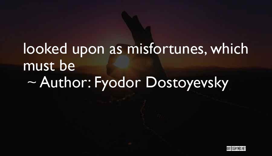 Fyodor Dostoyevsky Quotes: Looked Upon As Misfortunes, Which Must Be