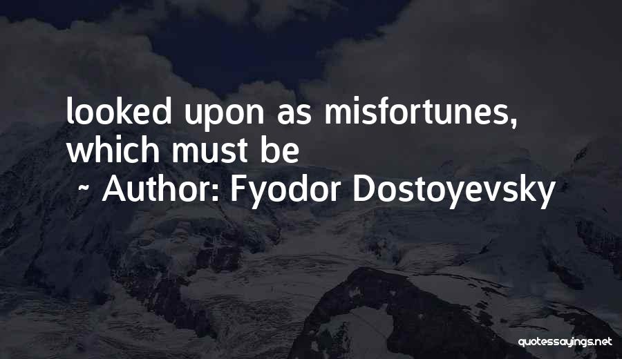 Fyodor Dostoyevsky Quotes: Looked Upon As Misfortunes, Which Must Be