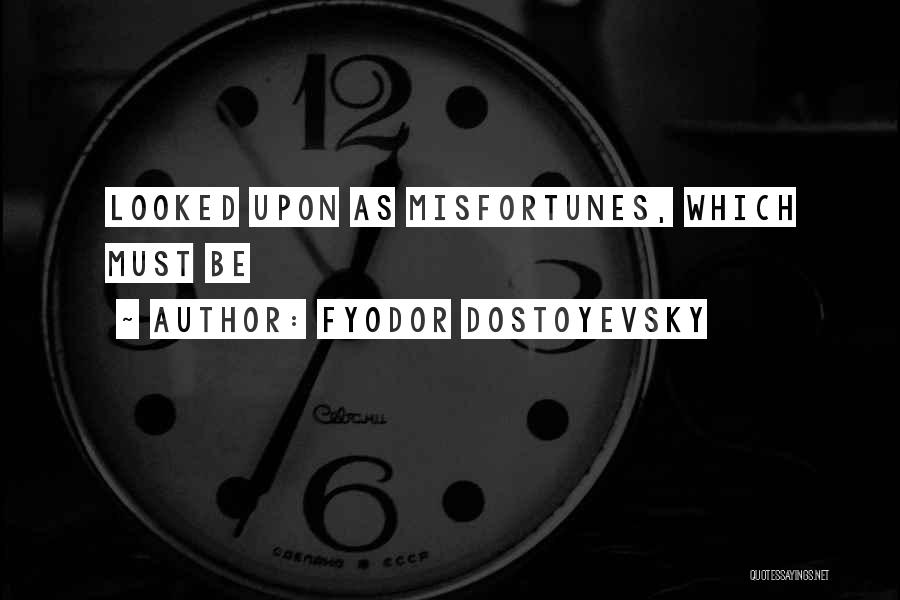 Fyodor Dostoyevsky Quotes: Looked Upon As Misfortunes, Which Must Be