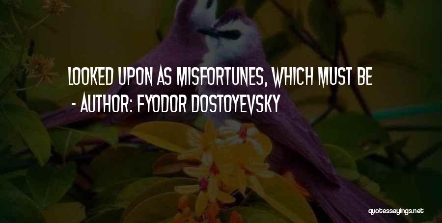 Fyodor Dostoyevsky Quotes: Looked Upon As Misfortunes, Which Must Be