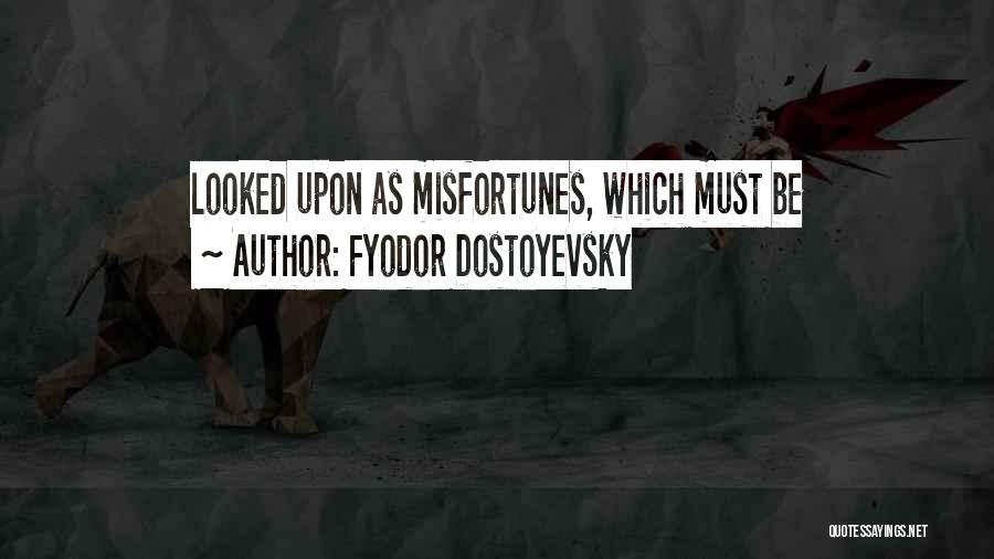 Fyodor Dostoyevsky Quotes: Looked Upon As Misfortunes, Which Must Be
