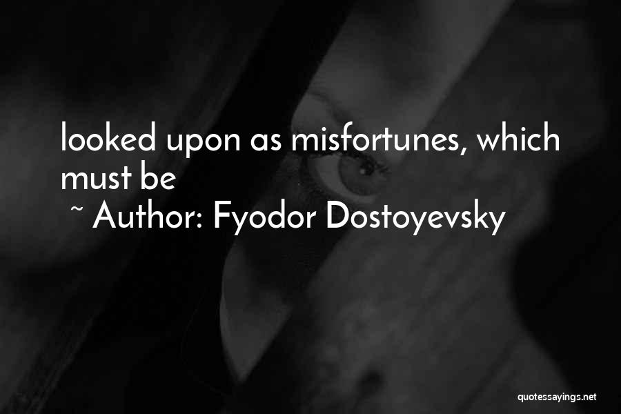 Fyodor Dostoyevsky Quotes: Looked Upon As Misfortunes, Which Must Be