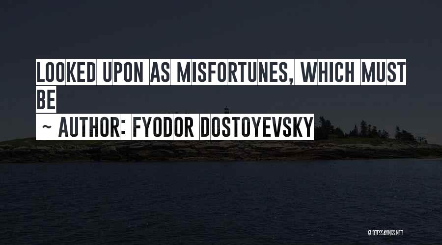 Fyodor Dostoyevsky Quotes: Looked Upon As Misfortunes, Which Must Be