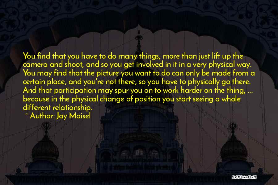 Jay Maisel Quotes: You Find That You Have To Do Many Things, More Than Just Lift Up The Camera And Shoot, And So