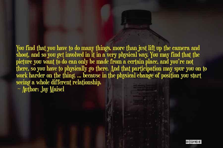 Jay Maisel Quotes: You Find That You Have To Do Many Things, More Than Just Lift Up The Camera And Shoot, And So