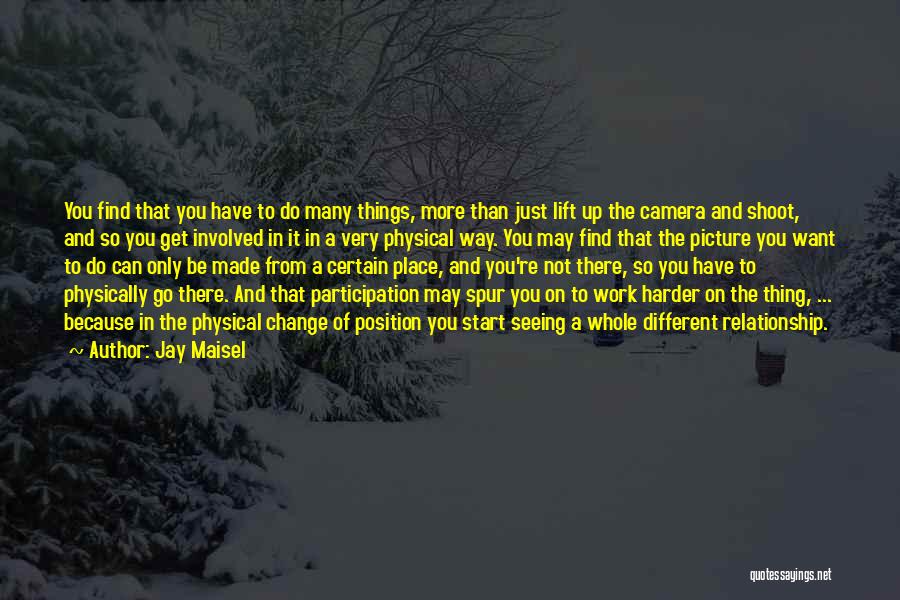 Jay Maisel Quotes: You Find That You Have To Do Many Things, More Than Just Lift Up The Camera And Shoot, And So