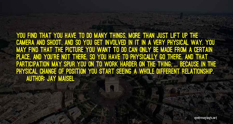 Jay Maisel Quotes: You Find That You Have To Do Many Things, More Than Just Lift Up The Camera And Shoot, And So