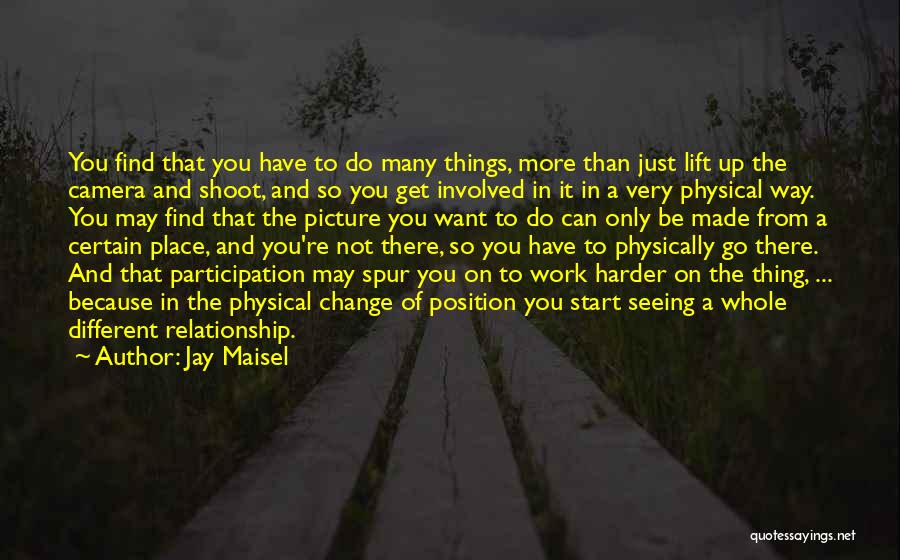 Jay Maisel Quotes: You Find That You Have To Do Many Things, More Than Just Lift Up The Camera And Shoot, And So