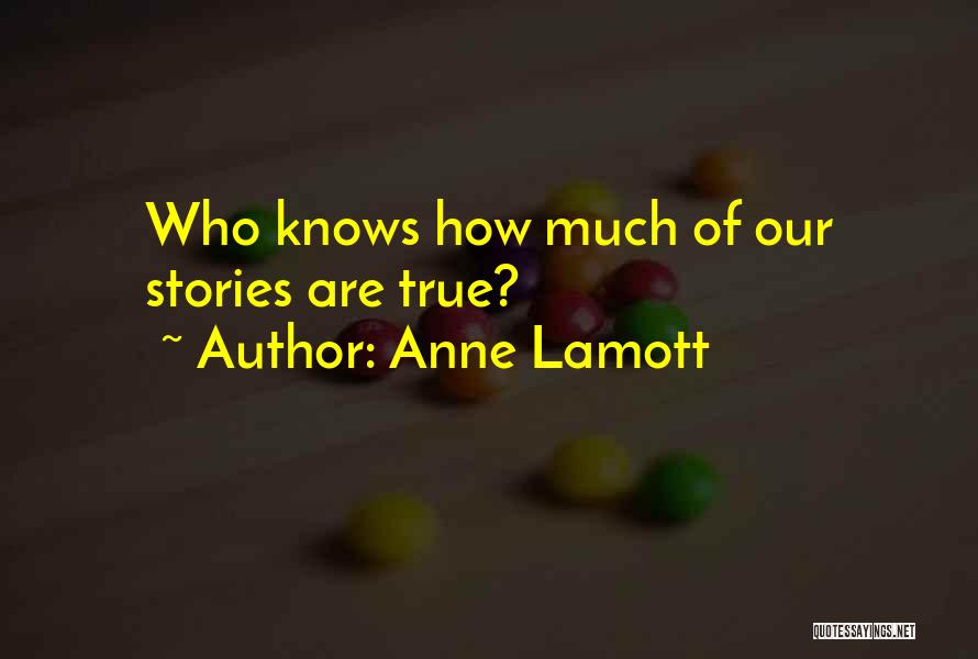 Anne Lamott Quotes: Who Knows How Much Of Our Stories Are True?