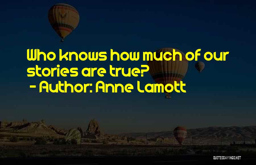 Anne Lamott Quotes: Who Knows How Much Of Our Stories Are True?