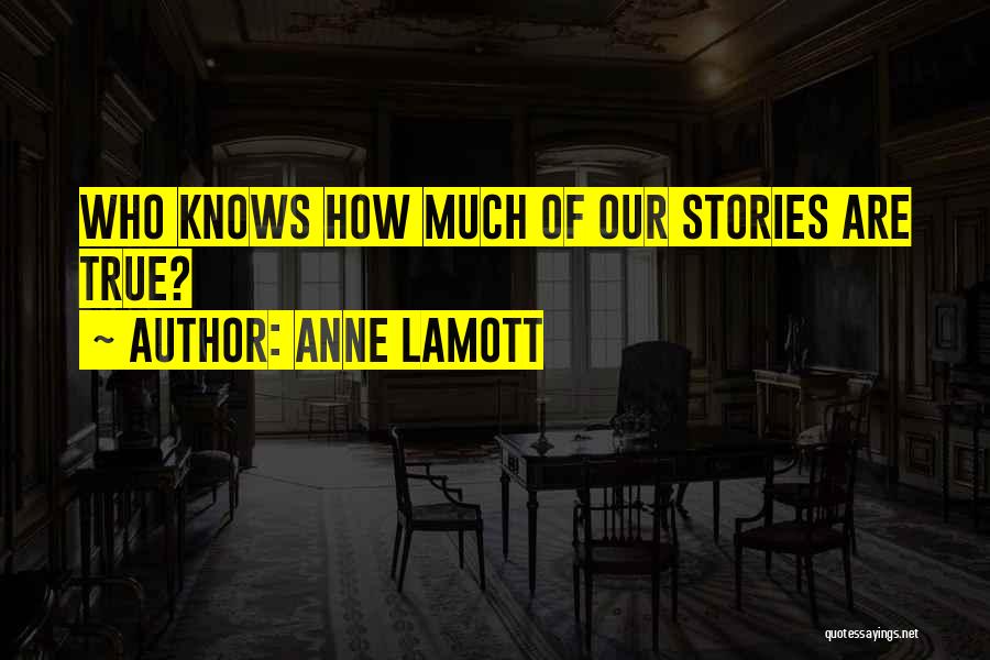 Anne Lamott Quotes: Who Knows How Much Of Our Stories Are True?