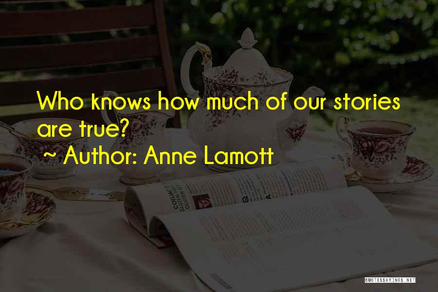 Anne Lamott Quotes: Who Knows How Much Of Our Stories Are True?