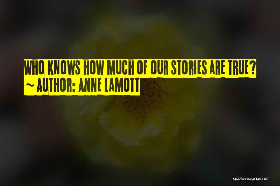 Anne Lamott Quotes: Who Knows How Much Of Our Stories Are True?