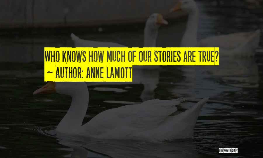 Anne Lamott Quotes: Who Knows How Much Of Our Stories Are True?