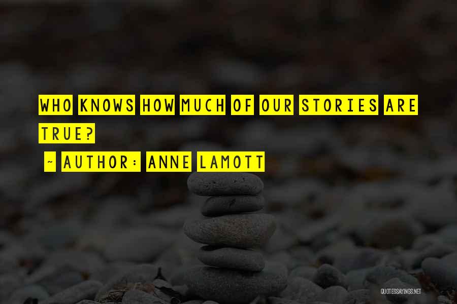 Anne Lamott Quotes: Who Knows How Much Of Our Stories Are True?