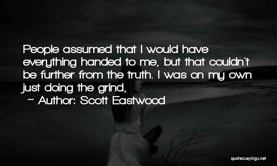 Scott Eastwood Quotes: People Assumed That I Would Have Everything Handed To Me, But That Couldn't Be Further From The Truth. I Was