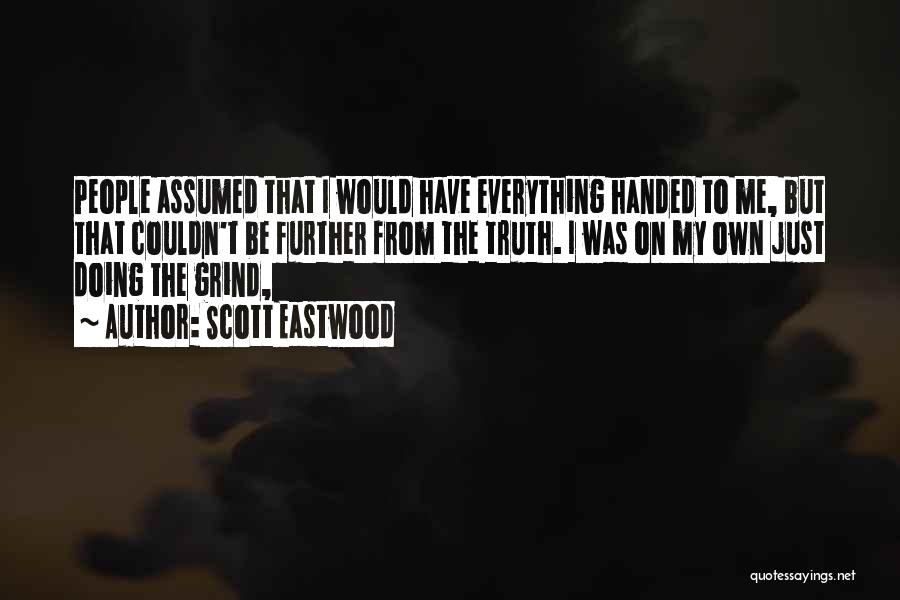 Scott Eastwood Quotes: People Assumed That I Would Have Everything Handed To Me, But That Couldn't Be Further From The Truth. I Was