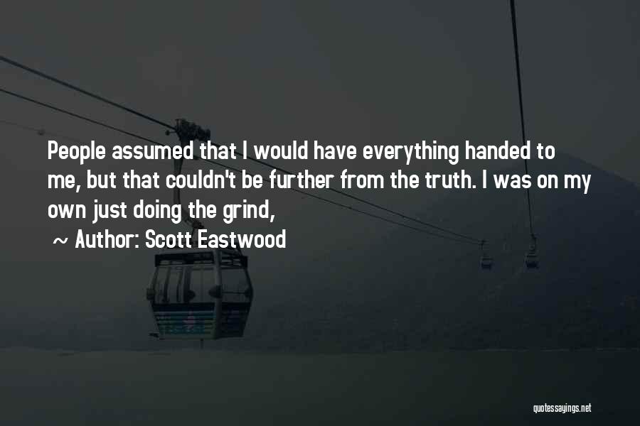 Scott Eastwood Quotes: People Assumed That I Would Have Everything Handed To Me, But That Couldn't Be Further From The Truth. I Was