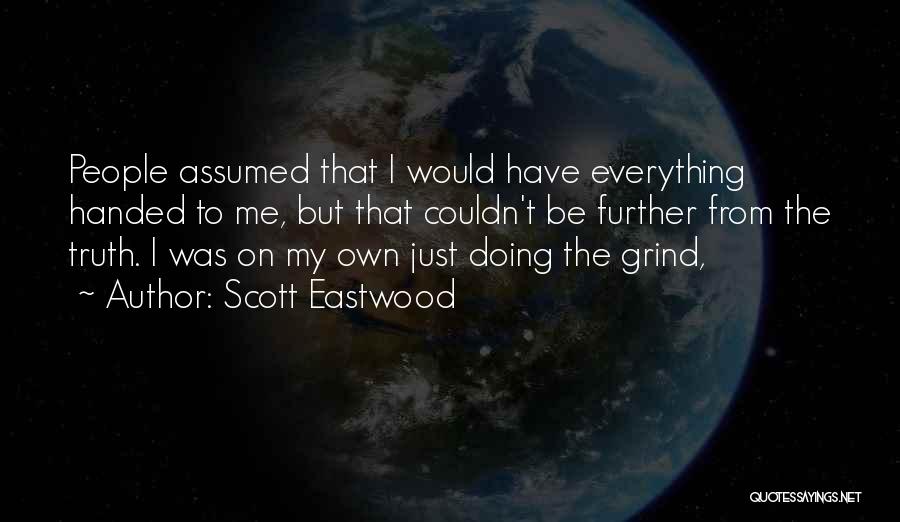 Scott Eastwood Quotes: People Assumed That I Would Have Everything Handed To Me, But That Couldn't Be Further From The Truth. I Was