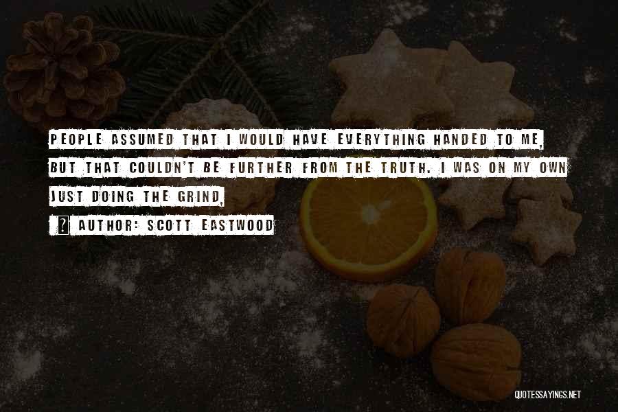 Scott Eastwood Quotes: People Assumed That I Would Have Everything Handed To Me, But That Couldn't Be Further From The Truth. I Was