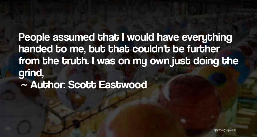 Scott Eastwood Quotes: People Assumed That I Would Have Everything Handed To Me, But That Couldn't Be Further From The Truth. I Was