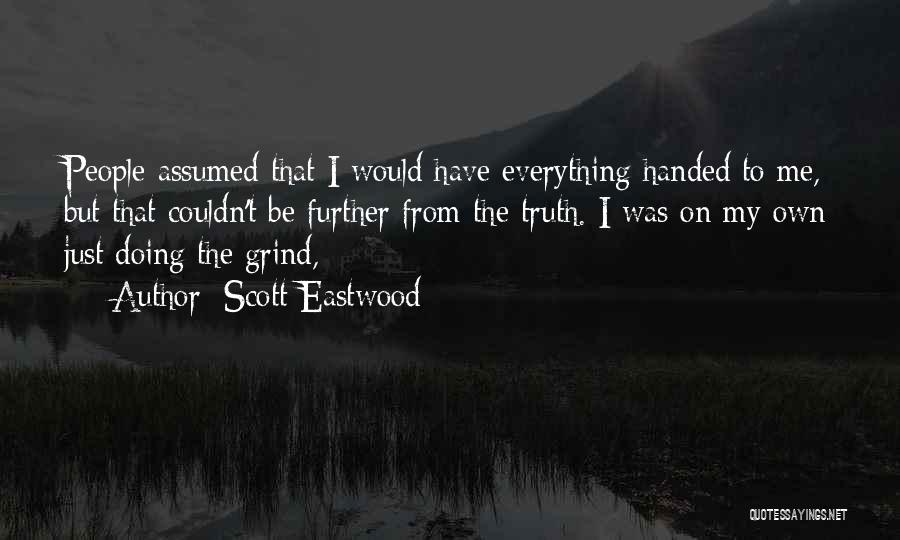 Scott Eastwood Quotes: People Assumed That I Would Have Everything Handed To Me, But That Couldn't Be Further From The Truth. I Was