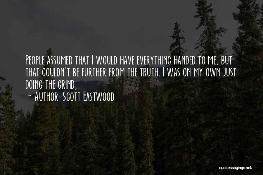 Scott Eastwood Quotes: People Assumed That I Would Have Everything Handed To Me, But That Couldn't Be Further From The Truth. I Was