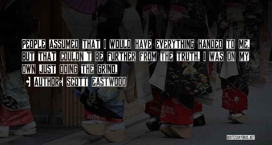 Scott Eastwood Quotes: People Assumed That I Would Have Everything Handed To Me, But That Couldn't Be Further From The Truth. I Was