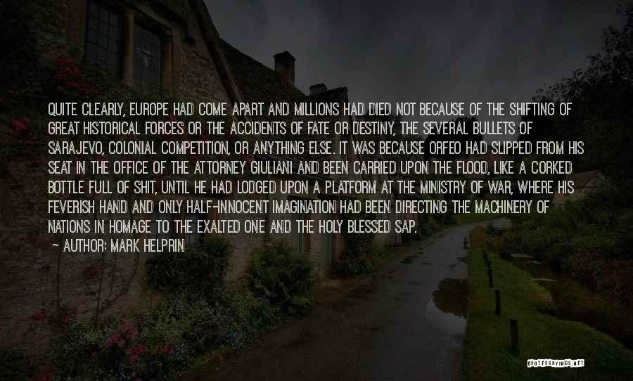 Mark Helprin Quotes: Quite Clearly, Europe Had Come Apart And Millions Had Died Not Because Of The Shifting Of Great Historical Forces Or