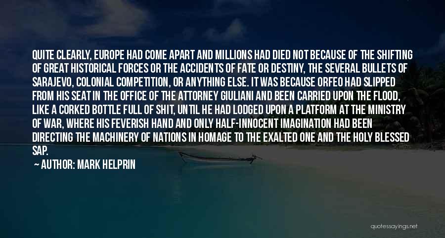 Mark Helprin Quotes: Quite Clearly, Europe Had Come Apart And Millions Had Died Not Because Of The Shifting Of Great Historical Forces Or