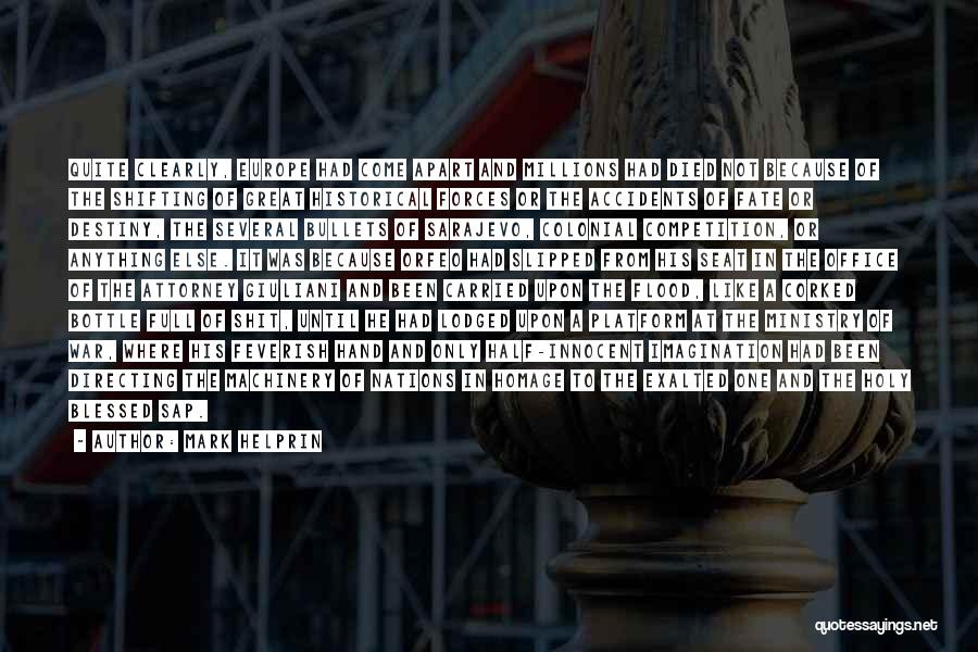 Mark Helprin Quotes: Quite Clearly, Europe Had Come Apart And Millions Had Died Not Because Of The Shifting Of Great Historical Forces Or