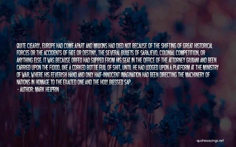 Mark Helprin Quotes: Quite Clearly, Europe Had Come Apart And Millions Had Died Not Because Of The Shifting Of Great Historical Forces Or