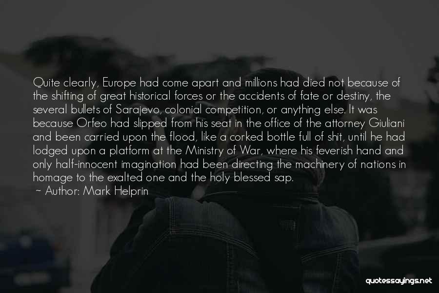 Mark Helprin Quotes: Quite Clearly, Europe Had Come Apart And Millions Had Died Not Because Of The Shifting Of Great Historical Forces Or