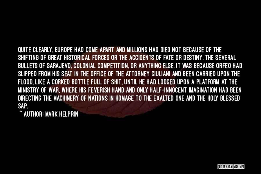 Mark Helprin Quotes: Quite Clearly, Europe Had Come Apart And Millions Had Died Not Because Of The Shifting Of Great Historical Forces Or