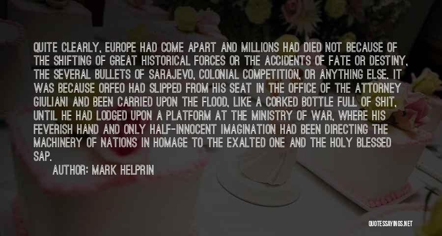 Mark Helprin Quotes: Quite Clearly, Europe Had Come Apart And Millions Had Died Not Because Of The Shifting Of Great Historical Forces Or