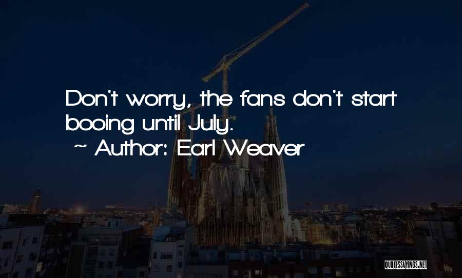 Earl Weaver Quotes: Don't Worry, The Fans Don't Start Booing Until July.