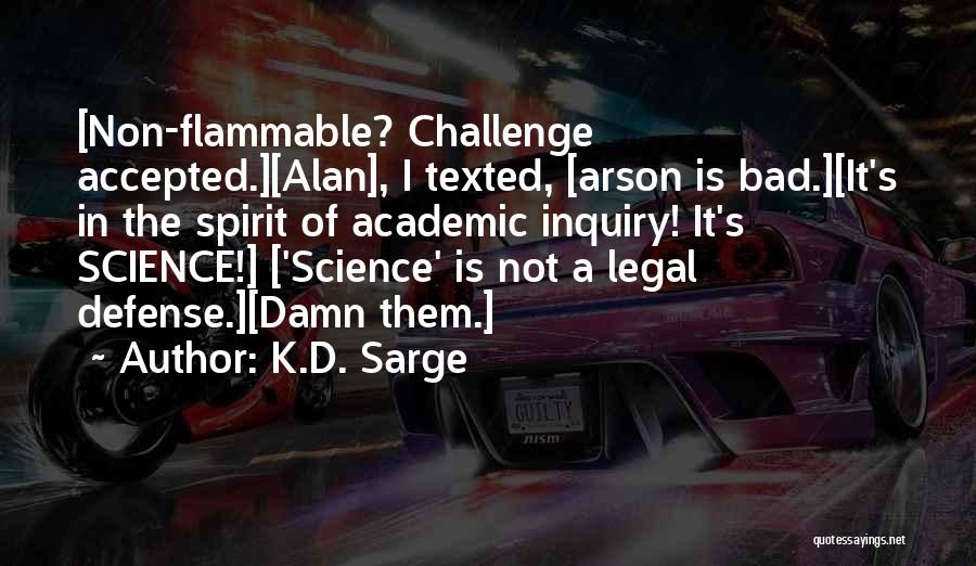 K.D. Sarge Quotes: [non-flammable? Challenge Accepted.][alan], I Texted, [arson Is Bad.][it's In The Spirit Of Academic Inquiry! It's Science!] ['science' Is Not A