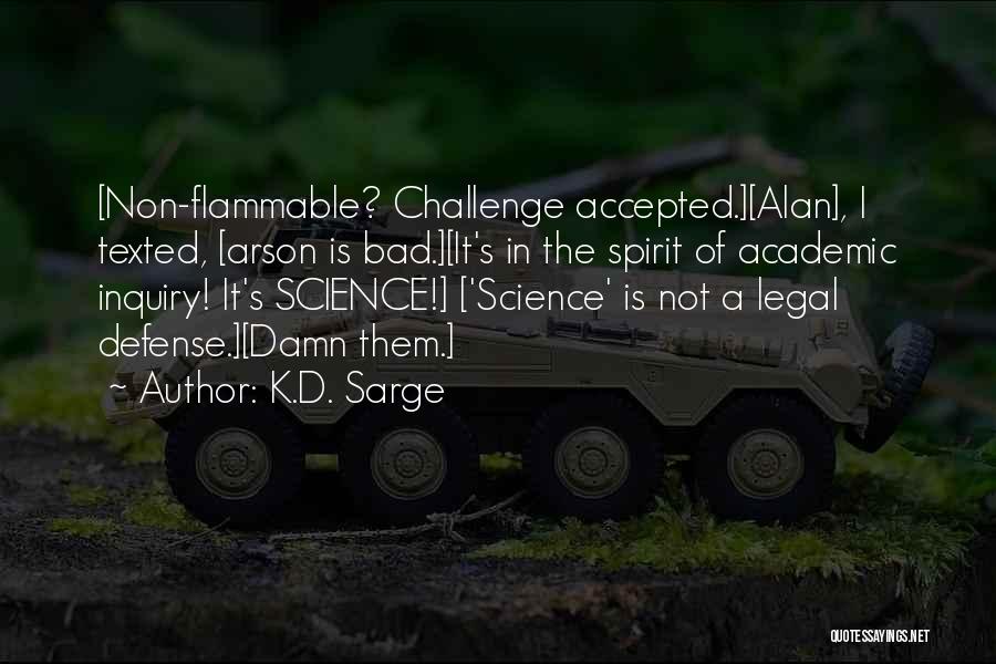 K.D. Sarge Quotes: [non-flammable? Challenge Accepted.][alan], I Texted, [arson Is Bad.][it's In The Spirit Of Academic Inquiry! It's Science!] ['science' Is Not A