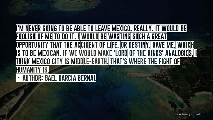 Gael Garcia Bernal Quotes: I'm Never Going To Be Able To Leave Mexico, Really. It Would Be Foolish Of Me To Do It. I