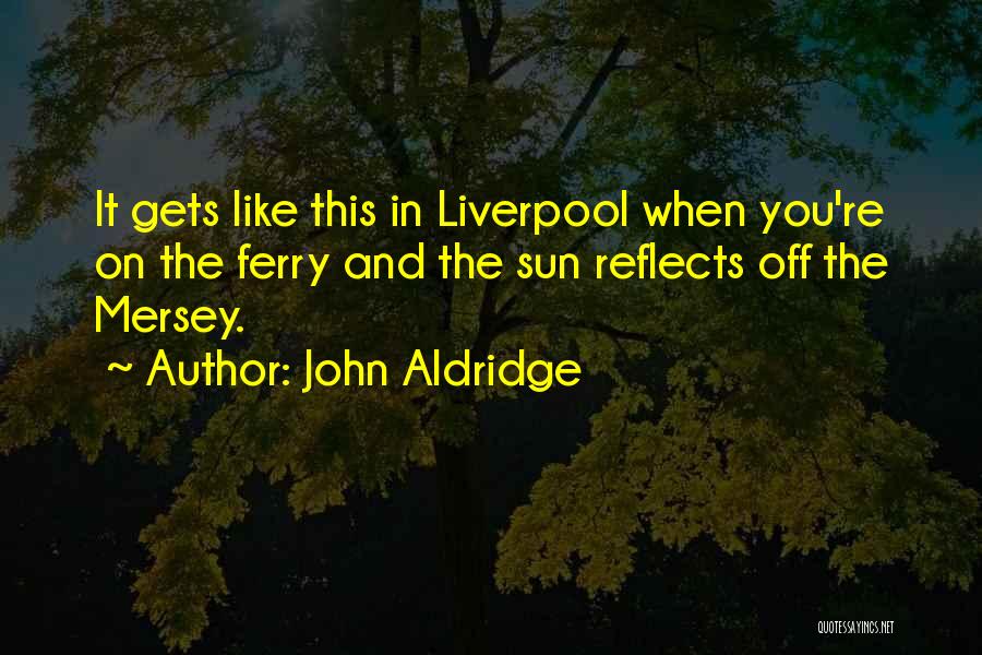 John Aldridge Quotes: It Gets Like This In Liverpool When You're On The Ferry And The Sun Reflects Off The Mersey.